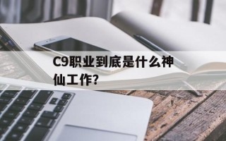 C9职业到底是什么神仙工作？