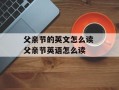 父亲节的英文怎么读 父亲节英语怎么读