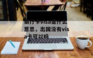 银行卡visa是什么意思，出国没有visa卡可以吗
