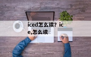 iced怎么读？ice,怎么读
