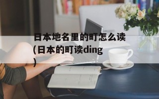 日本地名里的町怎么读(日本的町读ding)