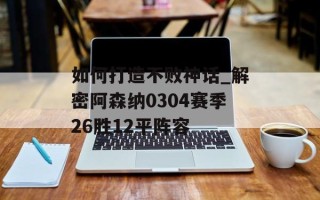 如何打造不败神话_解密阿森纳0304赛季26胜12平阵容