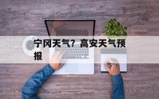 宁冈天气？高安天气预报