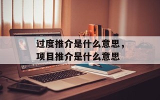 过度推介是什么意思，项目推介是什么意思
