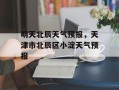 明天北辰天气预报，天津市北辰区小淀天气预报