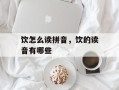 饮怎么读拼音，饮的读音有哪些
