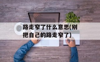 路走窄了什么意思(别把自己的路走窄了)