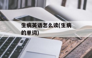 生病英语怎么读(生病的单词)