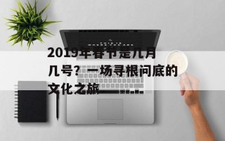 2019年春节是几月几号？一场寻根问底的文化之旅