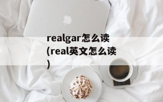 realgar怎么读(real英文怎么读)
