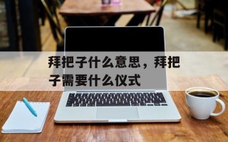 拜把子什么意思，拜把子需要什么仪式
