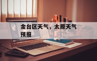 金台区天气，太原天气预报