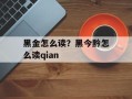 黑金怎么读？黑今黔怎么读qian