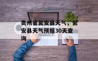 贵州省瓮安县天气，瓮安县天气预报30天查询