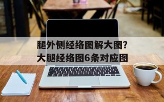 腿外侧经络图解大图？大腿经络图6条对应图