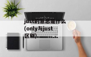 just的意思是什么(only与just区别)