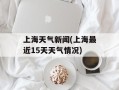 上海天气新闻(上海最近15天天气情况)