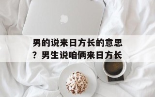 男的说来日方长的意思？男生说咱俩来日方长