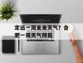 定远一周未来天气？合肥一周天气预报