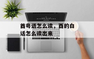 酋粤语怎么读，酉的白话怎么读出来