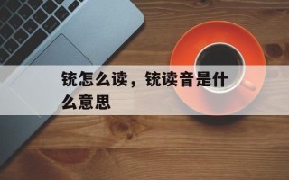 铳怎么读，铳读音是什么意思