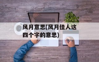 风月意思(风月佳人这四个字的意思)