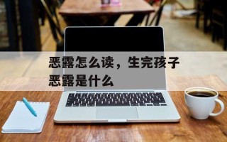 恶露怎么读，生完孩子恶露是什么