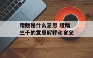 蹭蹬是什么意思 蹬蹭三千的意思解释和含义