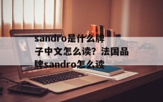 sandro是什么牌子中文怎么读？法国品牌sandro怎么读