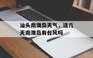 汕头南澳岛天气，这几天南澳岛有台风吗
