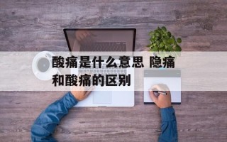 酸痛是什么意思 隐痛和酸痛的区别