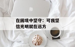 在困境中坚守：可我坚信光明就在远方