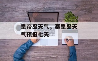 皇帝岛天气，泰皇岛天气预报七天