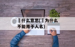 禛什么意思(禛为什么不能用于人名)