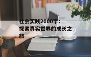 社会实践2000字：探索真实世界的成长之旅