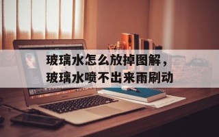 玻璃水怎么放掉图解，玻璃水喷不出来雨刷动