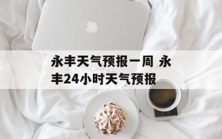 永丰天气预报一周 永丰24小时天气预报