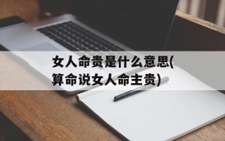 女人命贵是什么意思(算命说女人命主贵)