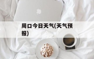周口今日天气(天气预报)