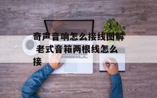 奇声音响怎么接线图解 老式音箱两根线怎么接