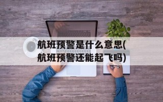 航班预警是什么意思(航班预警还能起飞吗)