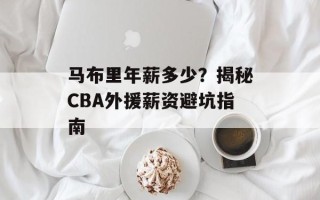 马布里年薪多少？揭秘CBA外援薪资避坑指南