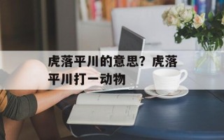 虎落平川的意思？虎落平川打一动物