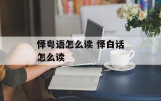 怿粤语怎么读 怿白话怎么读