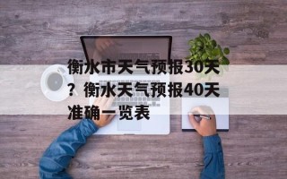 衡水市天气预报30天？衡水天气预报40天准确一览表