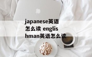 japanese英语怎么读 englishman英语怎么读