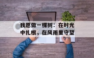 我愿做一棵树：在时光中扎根，在风雨里守望