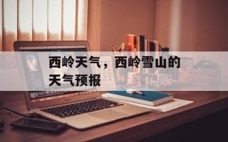 西岭天气，西岭雪山的天气预报