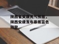 陕西省安康天气预报，陕西安康发布暴雨蓝色预警