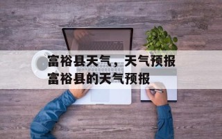 富裕县天气，天气预报富裕县的天气预报